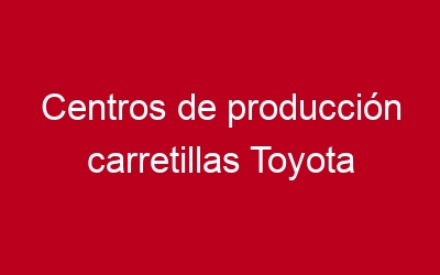 Centros de producción carretillas Toyota
