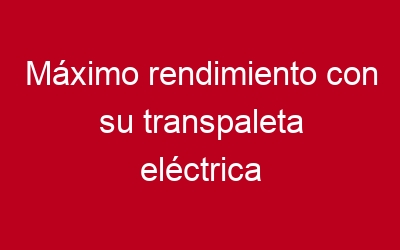 Máximo rendimiento con su transpaleta eléctrica BT