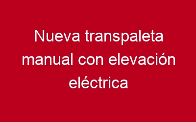 Nueva transpaleta manual con elevación eléctrica
