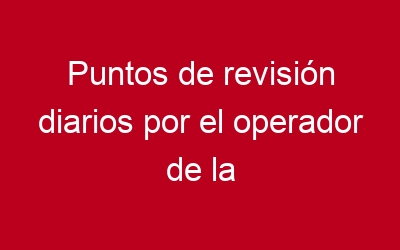 Puntos de revisión diarios por el operador de la carretilla elevadora.