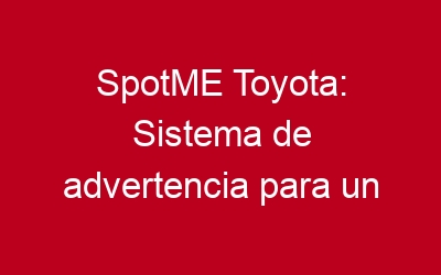 SpotME Toyota: Sistema de advertencia para un lugar de trabajo más seguro