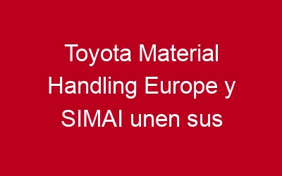 Toyota Material Handling Europe y SIMAI unen sus fuerzas